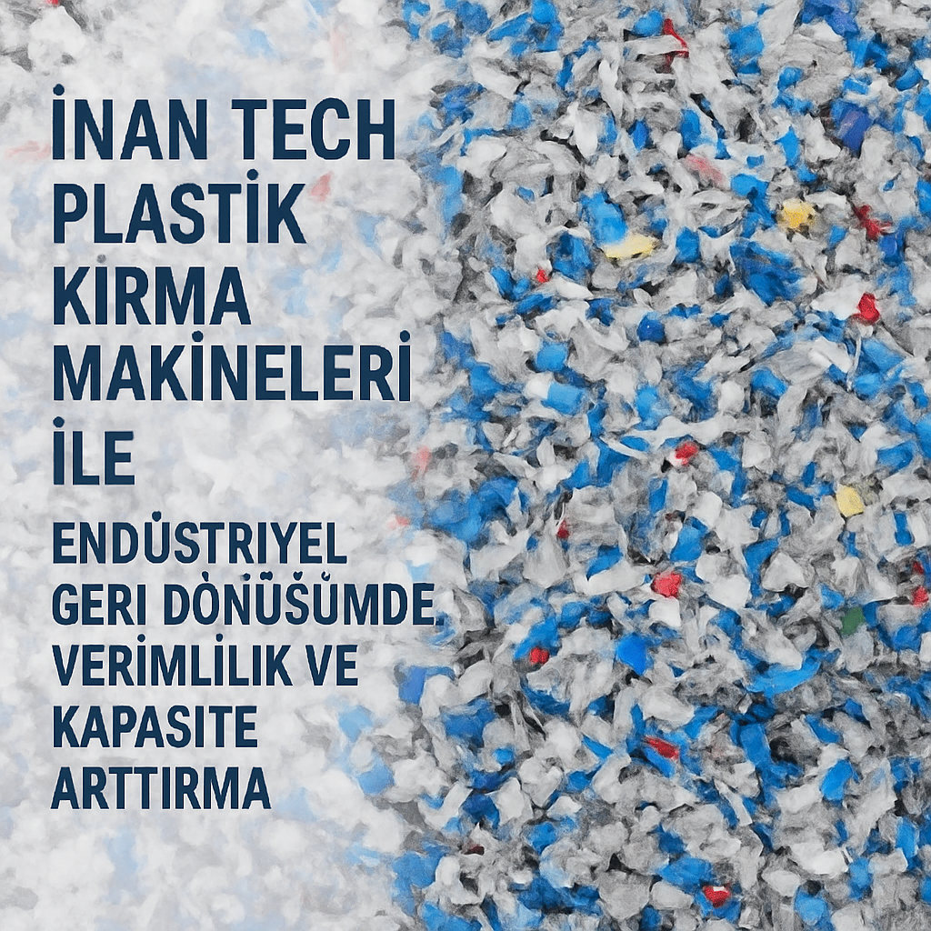 İnan Tech Plastik Kırma Makineleri ile Geri Dönüşüm Hatlarında Yüksek Verimlilik